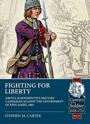 Fighting for Liberty: Argyll & Monmouth's Military Campaigns Against the Government of King James, 1685 de Stephen M. Carter