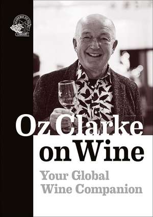 Oz Clarke on Wine: Your Global Wine Companion de Oz Clarke