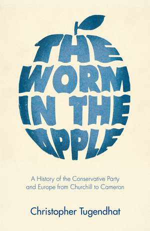 The Worm in the Apple: A History of the Conservative Party and Europe from Churchill to Cameron de Christopher Tugendhat