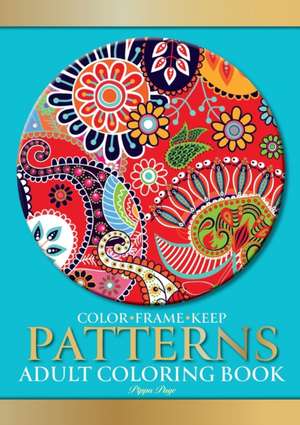 Color Frame Keep. Adult Coloring Book PATTERNS: Relaxation And Stress Relieving Floral, Geometric, Paisley Patterns, Shapes & Swirls de Pippa Page