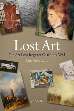 Lost Art: The Art Loss Register Casebook Volume One de Anja Shortland