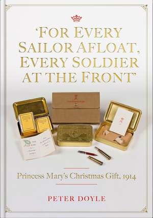 For Every Sailor Afloat, Every Soldier at the Front: Princess Mary’s Christmas Gift 1914 de Peter Doyle