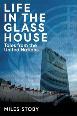 Life in the Glass House: Tales from the United Nations de Miles Stoby