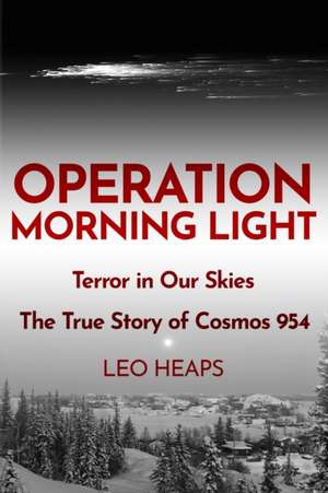 Operation Morning Light: Terror in Our Skies, The True Story of Cosmos 954 de Leo Heaps