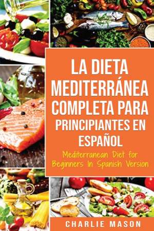 La Dieta Mediterránea Completa para Principiantes En español / Mediterranean Diet for Beginners In Spanish Version de Charlie Mason