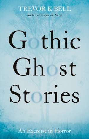 Gothic Ghost Stories: An Excercise in Horror de Trevor K. Bell