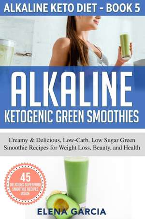 Alkaline Ketogenic Green Smoothies de Garcia Elena