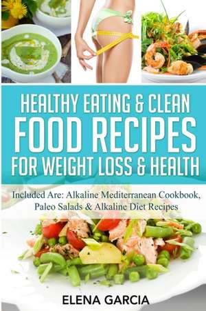 Healthy Eating & Clean Food Recipes for Weight Loss & Health de Elena Garcia