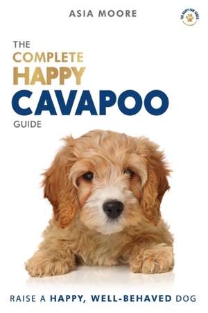 The Complete Happy Cavapoo Guide de Asia Moore