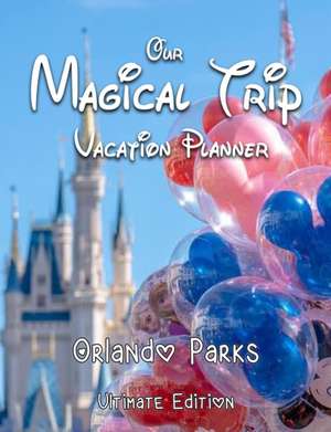 Our Magical Trip Vacation Planner Orlando Parks Ultimate Edition - Castle de Magical Planner Co.