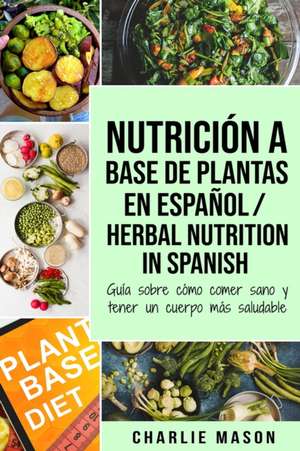 Nutrición a base de plantas En español/ Herbal Nutrition In Spanish de Charlie Mason