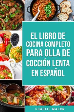 El Libro De Cocina Completo Para Olla de Cocción Lenta En español/ The Complete Cookbook For Slow Cooker In Spanish Recetas Simples,¿Resultados Extraordinarios de Charlie Mason