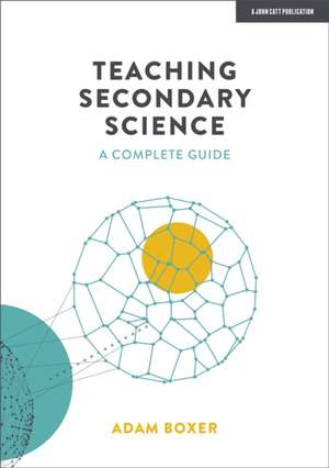 Teaching Secondary Science: A Complete Guide de Adam Boxer