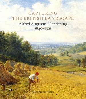 Capturing the British Landscape: Alfred Augustus Glendening (1840–1921) de Alice Munro-Faure