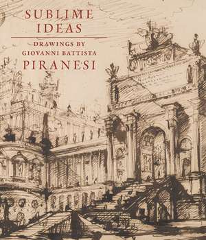 Sublime Ideas: Drawings by Giovanni Battista Piranesi de John Marciari