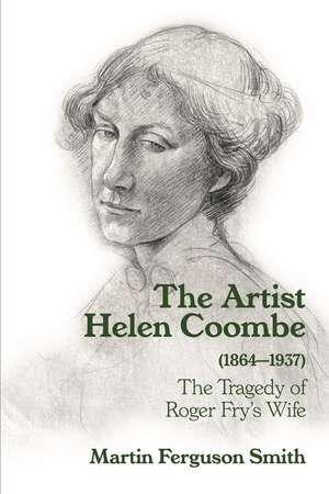 The Artist Helen Coombe (1864–1937): The Tragedy of Roger Fry's Wife de Martin Ferguson Smith