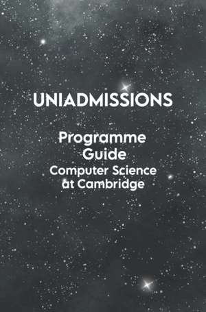 The UniAdmissions Programme Guide Computer Science at Cambridge de Rohan Agarwal