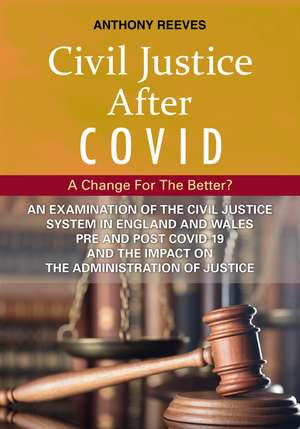 Civil Justice After COVID: A Change for the Better?: An Examination of the Civil Justice System in England and Wales pre and post COVID-19 and the impact on the administration of justice. de Anthony Reeves