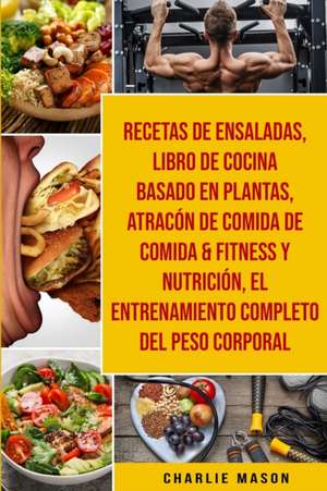 Recetas De Ensaladas & Libro De Cocina Basado En Plantas & Atracón De Comida De Comida & Fitness Y Nutrición & El Entrenamiento Completo Del Peso Corporal de Charlie Mason