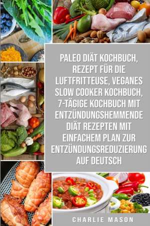 Paleo Diät Kochbuch & Rezept Für Die Luftfritteuse & Veganes Slow Cooker Kochbuch & 7-tägige Kochbuch Mit Entzündungshemmende Diät Rezepten Mit Einfachem Plan Zur Entzündungsreduzierung Auf Deutsch de Charlie Mason