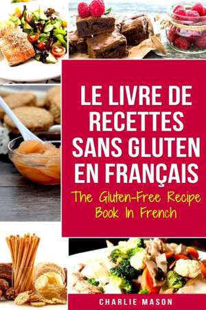 Le Livre De Recettes Sans Gluten En Français/ The Gluten-Free Recipe Book In French de Charlie Mason