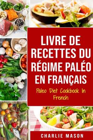 Livre De Recettes Du Régime Paléo En Français/ Paleo Diet Cookbook In French de Charlie Mason