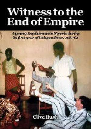 Witness to the End of Empire de Clive Bush