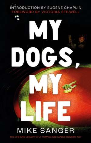 My Dogs, My Life: The Life and Legacy of a Travelling Canine Comedy Act de Mike Sanger