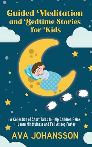 Guided Meditation and Bedtime Stories for Kids: A Collection of Short Tales to Help Children Relax, Learn Mindfulness and Fall Asleep Faster de Ava Johansson