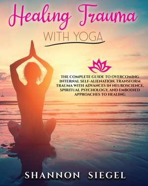 HEALING TRAUMA WITH YOGA de Shannon Siegel