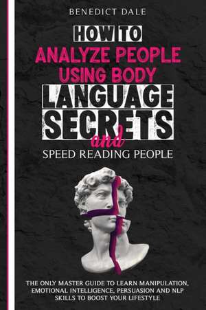 How to Analyze People Using Body Language Secrets and Speed-Reading People de Benedict Dale