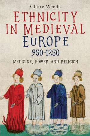 Ethnicity in Medieval Europe, 950–1250 – Medicine, Power and Religion de Claire Weeda