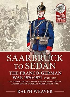 Saarbruck to Sedan: The Franco-German War 1870-1871 de Ralph Weaver