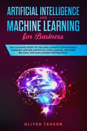 Artificial Intelligence and Machine Learning for Business de Oliver Tensor