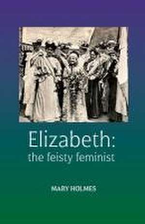 Elizabeth: the feisty feminist de Mary Holmes