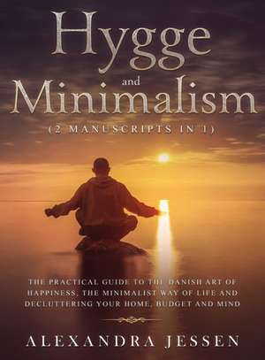 Hygge and Minimalism (2 Manuscripts in 1) The Practical Guide to The Danish Art of Happiness, The Minimalist way of Life and Decluttering your Home, Budget and Mind de Alexandra Jessen