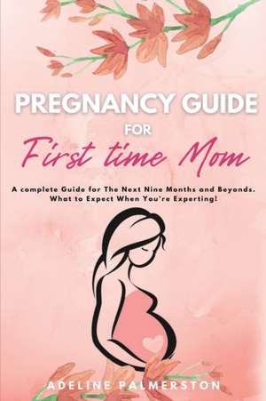 Pregnancy Guide for First Time Moms de Adelina Palmerston