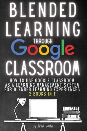 BLENDED LEARNING THROUGH GOOGLE CLASSROOM de Anna Smith