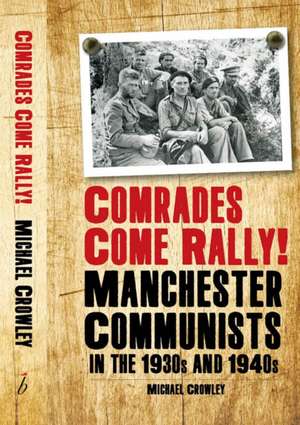 Comrades Come Rally!: Manchester Communists in the 1930s & 1940s de Mike Crowley