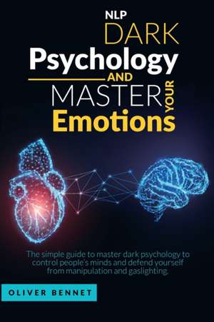 Nlp Dark Psychology and Master your Emotions de Oliver Bennet