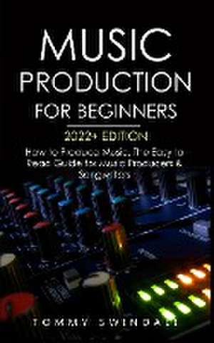 Music Production For Beginners 2022+ Edition de Tommy Swindali