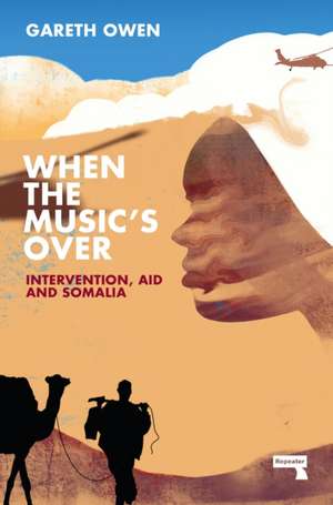 When the Music's Over: Intervention, Aid and Somalia de Gareth Owen