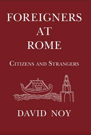 Foreigners at Rome: Citizens and Strangers de David Noy