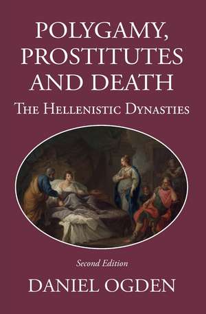 Polygamy, Prostitutes and Death: The Hellenistic Dynasties de Professor Daniel Ogden