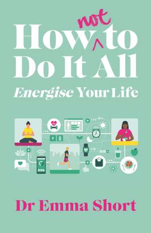 How (Not) to Do It All: Energise Your Life de Emma Short