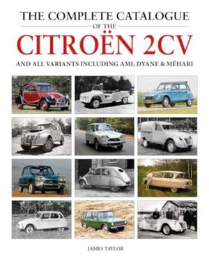 The Complete Catalogue of the Citroen 2CV and all variants including AMI, Dyane & Mehari de James Taylor