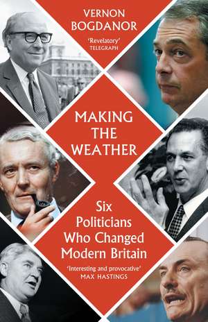 Making the Weather: Six Politicians Who Changed Modern Britain de Vernon Bogdanor