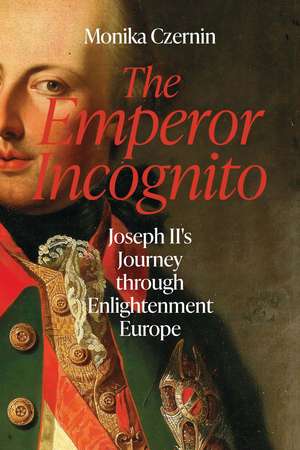 The Emperor Incognito: Joseph II's Journey through Enlightenment Europe de Monika Czernin
