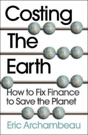 Costing the Earth: How to Fix Finance to Save the Planet de Eric Archambeau