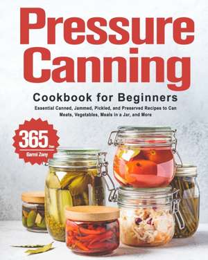 Pressure Canning Cookbook for Beginners: 365 Days of Essential Canned, Jammed, Pickled, and Preserved Recipes to Can Meats, Vegetables, Meals in a Jar de Garmi Zony